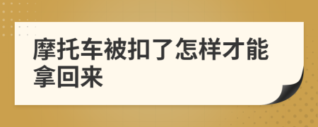 摩托车被扣了怎样才能拿回来