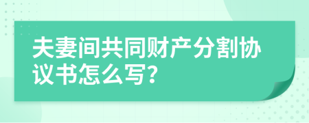 夫妻间共同财产分割协议书怎么写？