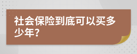 社会保险到底可以买多少年？