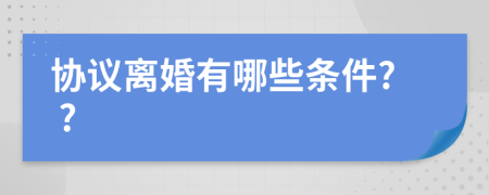 协议离婚有哪些条件? ?