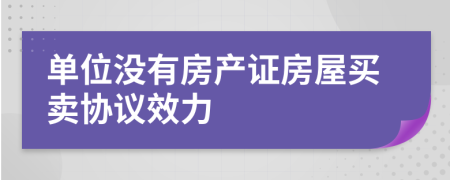 单位没有房产证房屋买卖协议效力