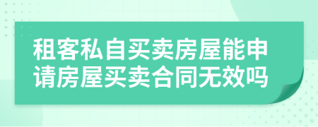 租客私自买卖房屋能申请房屋买卖合同无效吗