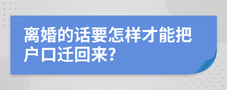 离婚的话要怎样才能把户口迁回来?