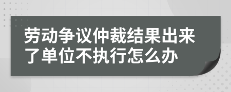 劳动争议仲裁结果出来了单位不执行怎么办