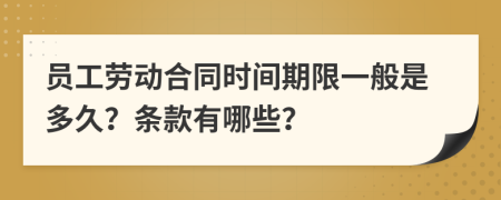 员工劳动合同时间期限一般是多久？条款有哪些？