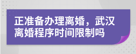 正准备办理离婚，武汉离婚程序时间限制吗