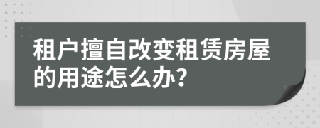 租户擅自改变租赁房屋的用途怎么办？