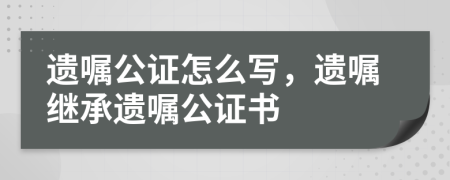 遗嘱公证怎么写，遗嘱继承遗嘱公证书