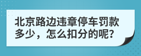 北京路边违章停车罚款多少，怎么扣分的呢？