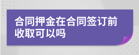 合同押金在合同签订前收取可以吗