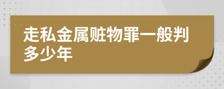 走私金属赃物罪一般判多少年