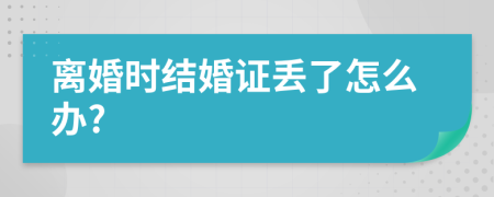 离婚时结婚证丢了怎么办?