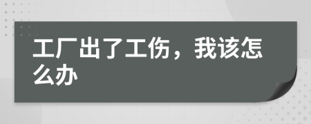 工厂出了工伤，我该怎么办