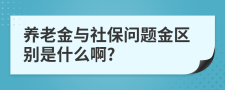 养老金与社保问题金区别是什么啊?