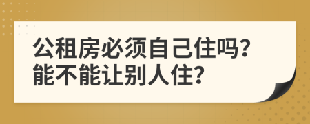 公租房必须自己住吗？能不能让别人住？