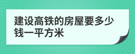 建设高铁的房屋要多少钱一平方米