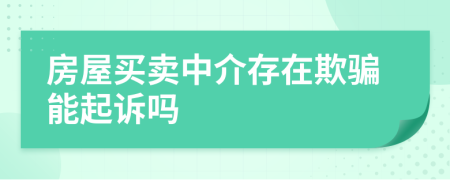 房屋买卖中介存在欺骗能起诉吗