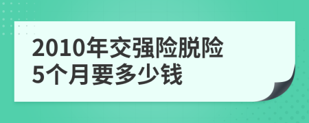 2010年交强险脱险5个月要多少钱