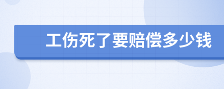 工伤死了要赔偿多少钱