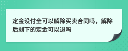 定金没付全可以解除买卖合同吗，解除后剩下的定金可以退吗