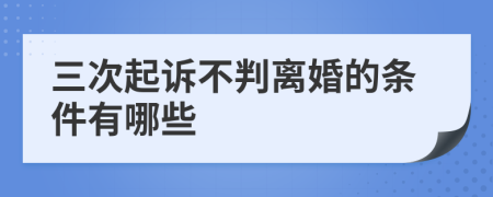 三次起诉不判离婚的条件有哪些