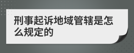 刑事起诉地域管辖是怎么规定的