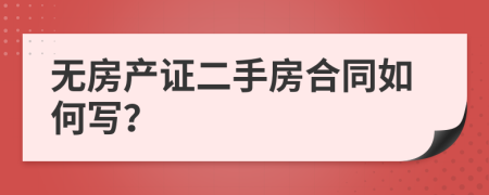 无房产证二手房合同如何写？