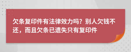 欠条复印件有法律效力吗？别人欠钱不还，而且欠条已遗失只有复印件