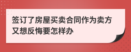 签订了房屋买卖合同作为卖方又想反悔要怎样办