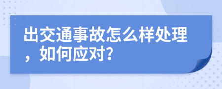 出交通事故怎么样处理，如何应对？