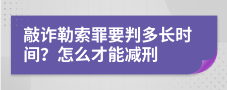 敲诈勒索罪要判多长时间？怎么才能减刑