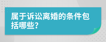 属于诉讼离婚的条件包括哪些？