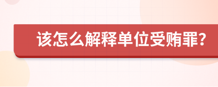 该怎么解释单位受贿罪？