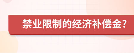 禁业限制的经济补偿金?