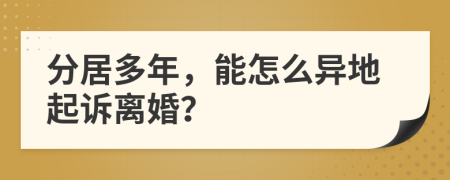 分居多年，能怎么异地起诉离婚？