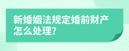 新婚姻法规定婚前财产怎么处理？