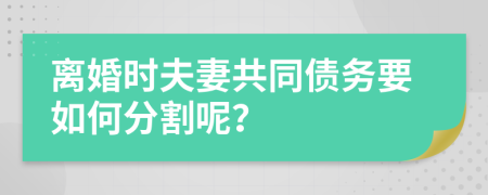 离婚时夫妻共同债务要如何分割呢？