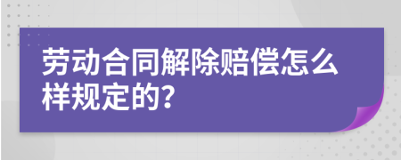 劳动合同解除赔偿怎么样规定的？