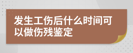 发生工伤后什么时间可以做伤残鉴定
