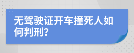 无驾驶证开车撞死人如何判刑？