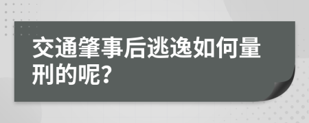 交通肇事后逃逸如何量刑的呢？