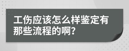 工伤应该怎么样鉴定有那些流程的啊？