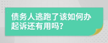 债务人逃跑了该如何办起诉还有用吗？