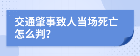 交通肇事致人当场死亡怎么判？