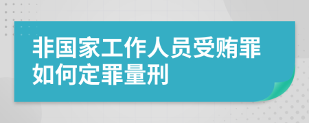 非国家工作人员受贿罪如何定罪量刑