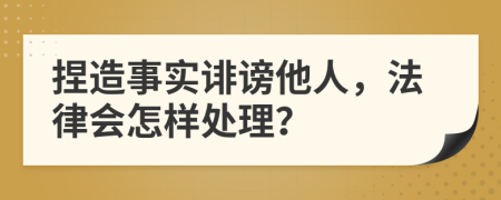 捏造事实诽谤他人，法律会怎样处理？