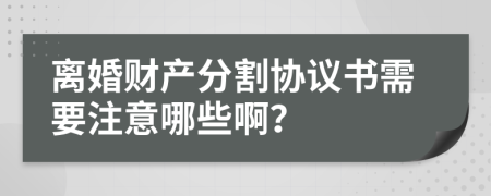 离婚财产分割协议书需要注意哪些啊？