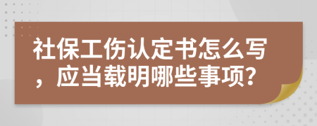 社保工伤认定书怎么写，应当载明哪些事项？