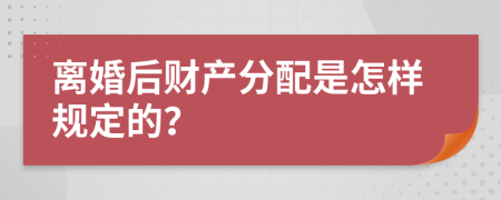 离婚后财产分配是怎样规定的？