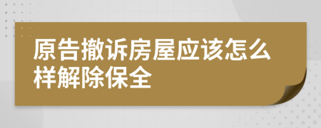 原告撤诉房屋应该怎么样解除保全